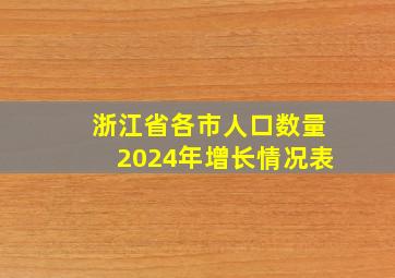 浙江省各市人口数量2024年增长情况表