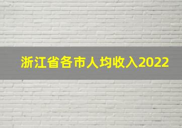 浙江省各市人均收入2022