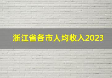 浙江省各市人均收入2023