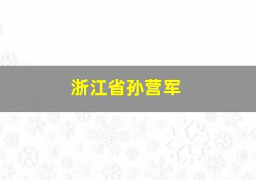 浙江省孙营军