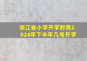 浙江省小学开学时间2024年下半年几号开学