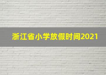 浙江省小学放假时间2021