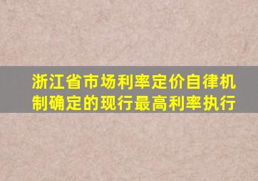 浙江省市场利率定价自律机制确定的现行最高利率执行