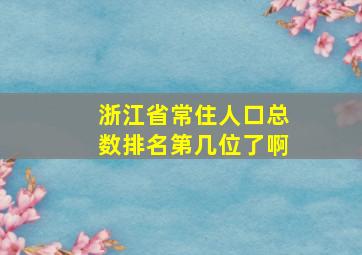 浙江省常住人口总数排名第几位了啊