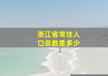 浙江省常住人口总数是多少