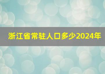 浙江省常驻人口多少2024年