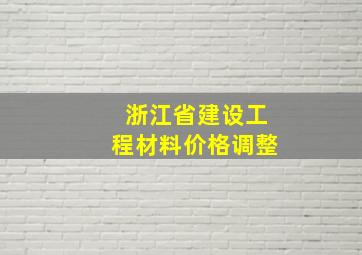 浙江省建设工程材料价格调整