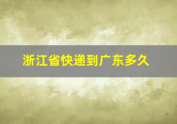 浙江省快递到广东多久