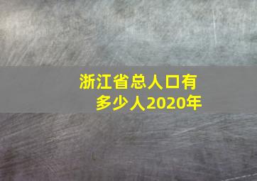 浙江省总人口有多少人2020年