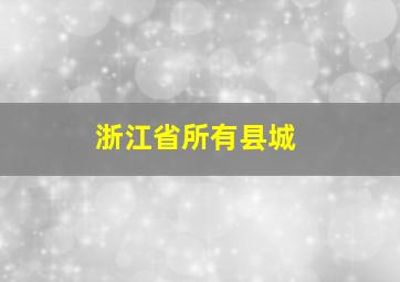 浙江省所有县城