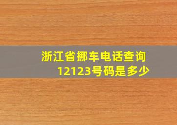 浙江省挪车电话查询12123号码是多少