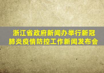 浙江省政府新闻办举行新冠肺炎疫情防控工作新闻发布会