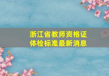 浙江省教师资格证体检标准最新消息