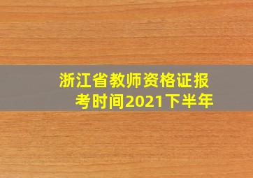 浙江省教师资格证报考时间2021下半年