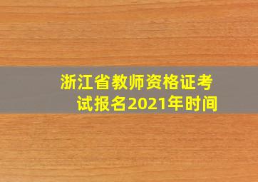 浙江省教师资格证考试报名2021年时间