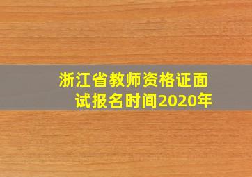 浙江省教师资格证面试报名时间2020年