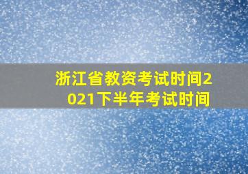 浙江省教资考试时间2021下半年考试时间