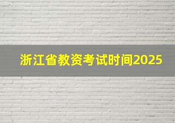 浙江省教资考试时间2025