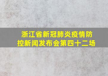 浙江省新冠肺炎疫情防控新闻发布会第四十二场