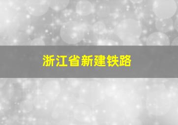 浙江省新建铁路