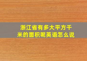 浙江省有多大平方千米的面积呢英语怎么说