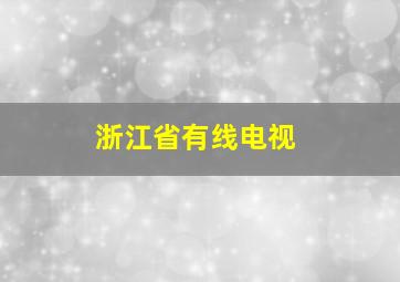 浙江省有线电视