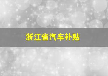 浙江省汽车补贴