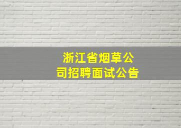 浙江省烟草公司招聘面试公告