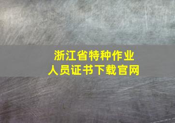 浙江省特种作业人员证书下载官网