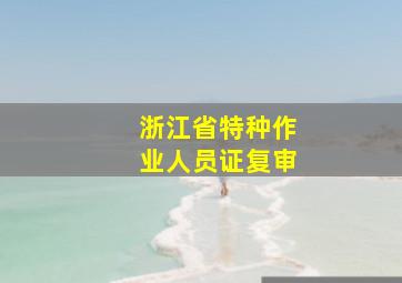 浙江省特种作业人员证复审