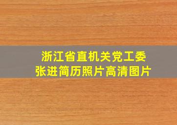 浙江省直机关党工委张进简历照片高清图片