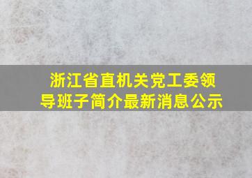 浙江省直机关党工委领导班子简介最新消息公示