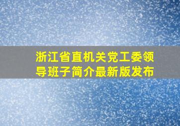 浙江省直机关党工委领导班子简介最新版发布