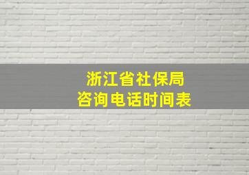 浙江省社保局咨询电话时间表