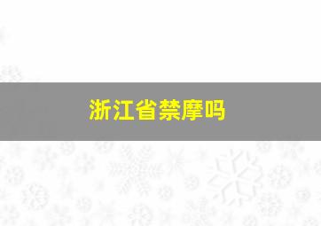 浙江省禁摩吗