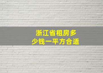 浙江省租房多少钱一平方合适