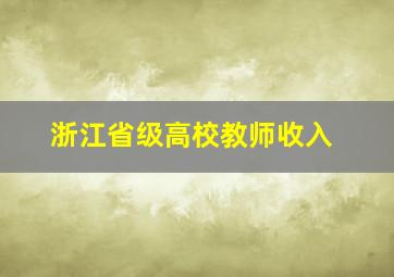 浙江省级高校教师收入