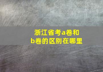 浙江省考a卷和b卷的区别在哪里