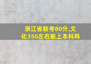 浙江省联考80分,文化350左右能上本科吗