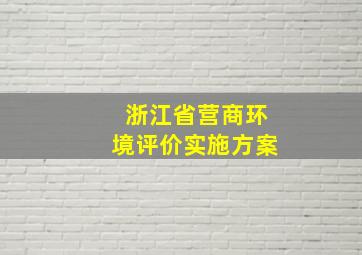 浙江省营商环境评价实施方案