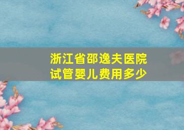 浙江省邵逸夫医院试管婴儿费用多少