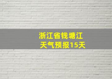 浙江省钱塘江天气预报15天