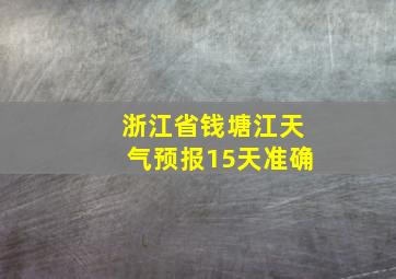 浙江省钱塘江天气预报15天准确