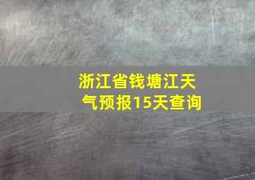 浙江省钱塘江天气预报15天查询