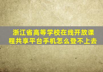 浙江省高等学校在线开放课程共享平台手机怎么登不上去