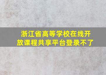 浙江省高等学校在线开放课程共享平台登录不了