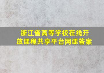 浙江省高等学校在线开放课程共享平台网课答案