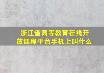 浙江省高等教育在线开放课程平台手机上叫什么