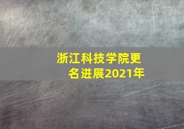 浙江科技学院更名进展2021年