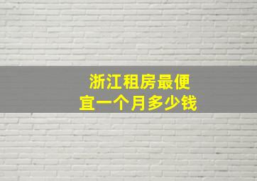 浙江租房最便宜一个月多少钱